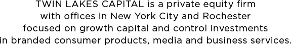 TWIN LAKES CAPITAL is a private equity firm with offices in New York City and Rochester focused on growth capital and control investments in branded consumer products, media and business services.